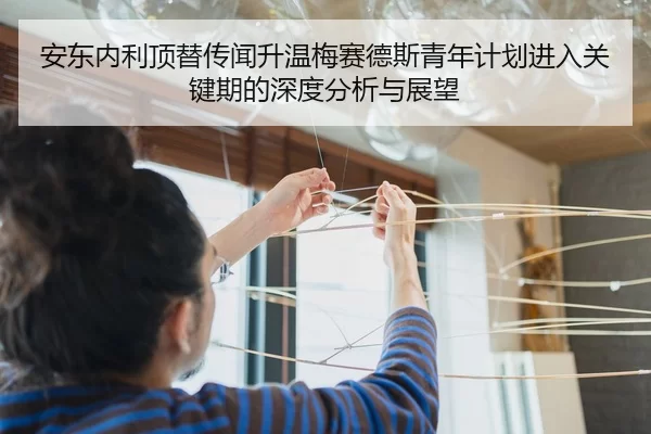 安东内利顶替传闻升温梅赛德斯青年计划进入关键期的深度分析与展望