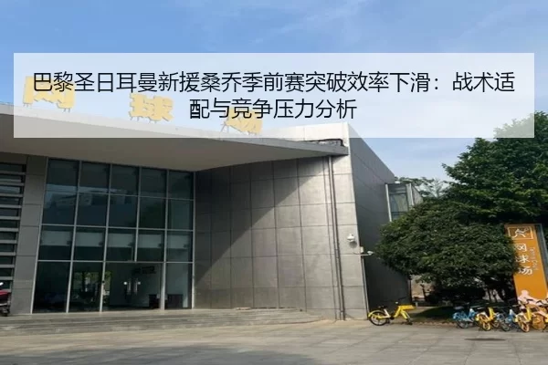 巴黎圣日耳曼新援桑乔季前赛突破效率下滑：战术适配与竞争压力分析